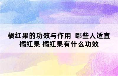 橘红果的功效与作用  哪些人适宜橘红果 橘红果有什么功效